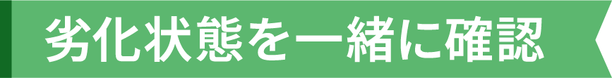 劣化状態を一緒に確認